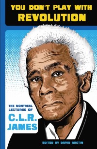 You Don’t Play With Revolution: The Montréal Lectures of C.L.R. James